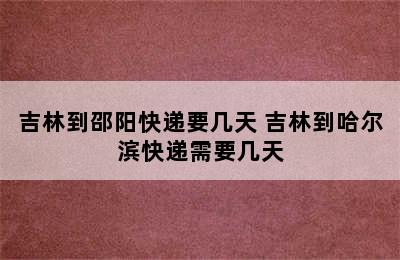 吉林到邵阳快递要几天 吉林到哈尔滨快递需要几天